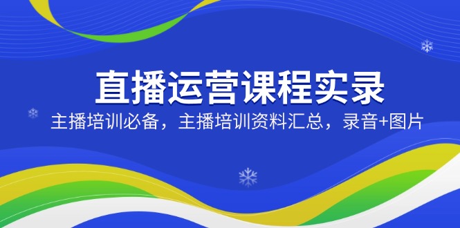 直播运营课程实录：主播培训必备，主播培训资料汇总，录音+图片-七七项目网