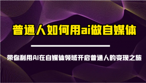 普通人如何用ai做自媒体-带你利用AI在自媒体领域开启普通人的变现之旅-七七项目网