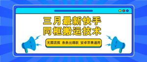 三月最新快手同框搬运技术,无需混剪 条条出爆款 安卓苹果通用-七七项目网
