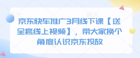 京东快车推广3月线下课【送全套线上视频】，带大家换个角度认识京东投放-七七项目网