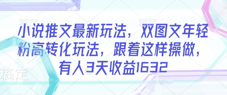 小说推文最新玩法，双图文年轻粉高转化玩法，跟着这样操做，有人3天收益1632-七七项目网