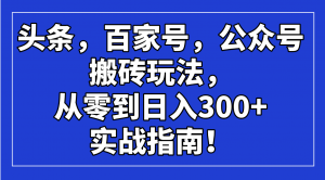 头条，百家号，公众号搬砖玩法，从零到日入300+的实战指南！-七七项目网