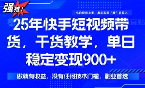 25年最新快手短视频带货，单日稳定变现900+，没有技术门槛，做就有收益-七七项目网