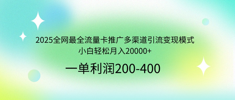 2025全网最全流量卡推广多渠道引流变现模式，小白轻松月入20000+-七七项目网