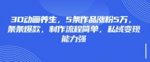 3D动画养生，5条作品涨粉5万，条条爆款，制作流程简单，私域变现能力强-七七项目网