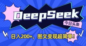 DeepSeek做今日头条图文,每天收益2张,图文变现超简单-七七项目网