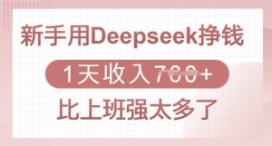 新手用Deepseek挣钱，1天收入多张，比上班强太多了-七七项目网