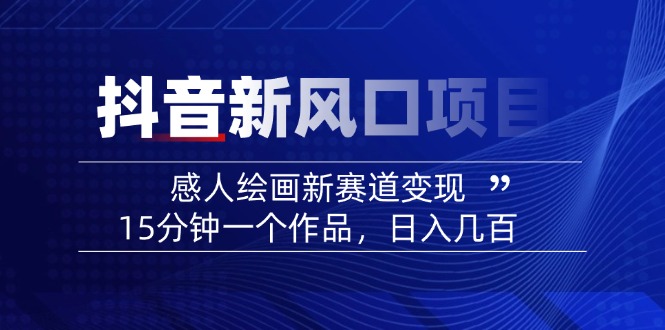 2025抖音新风口项目：感人绘画新赛道变现，15分钟一个作品，日入几百-七七项目网