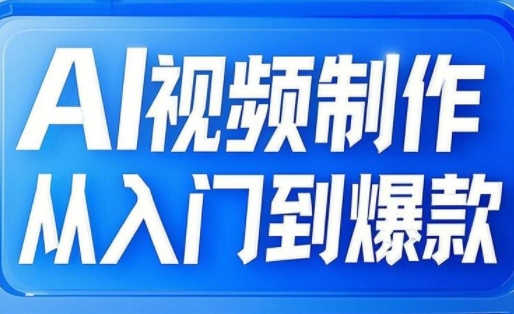AI视频制作从入门到爆款，从文生图到图生视频，全链路打造自媒体爆款视频-七七项目网