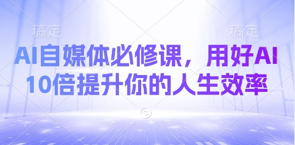 AI自媒体必修课，用好AI 10倍提升你的人生效率-七七项目网