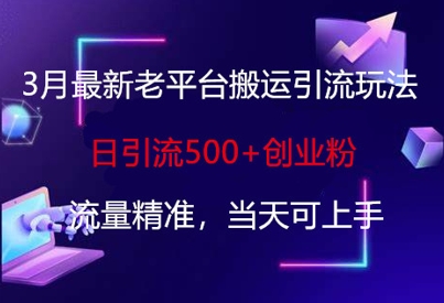 3月最新老平台搬运引流玩法，日引流500+创业粉，流量精准，当天可上手-七七项目网