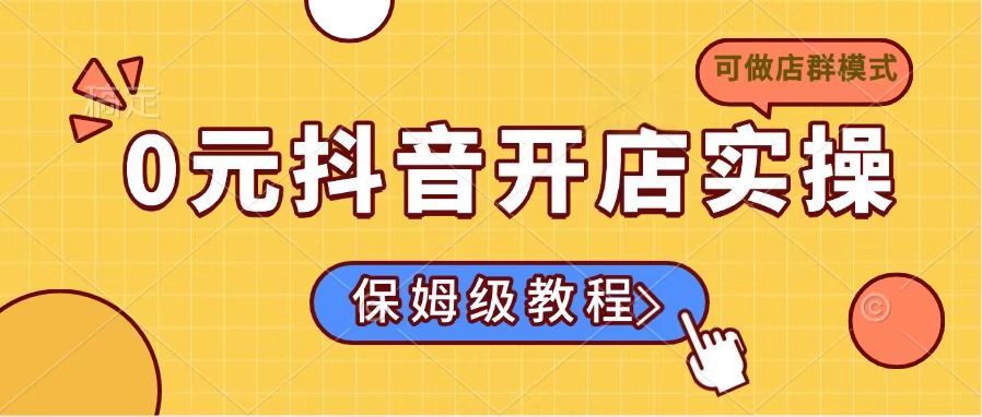 0元抖音开店实操，保姆级教程适合小白(可做店群模式-七七项目网