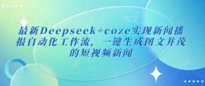 最新Deepseek+coze实现新闻播报自动化工作流，一键生成图文并茂的短视频新闻-七七项目网