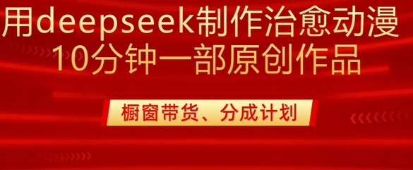 用deepseek制作治愈系漫剪，20分钟一部纯原创作品，多种变现渠道外面收费980-七七项目网