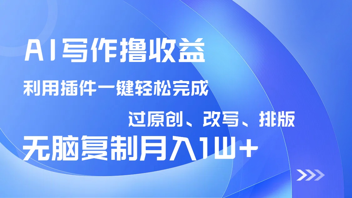 AI写作撸收益，利用插件改写排版100%过原创，小白无脑复制粘贴月入10000+-七七项目网