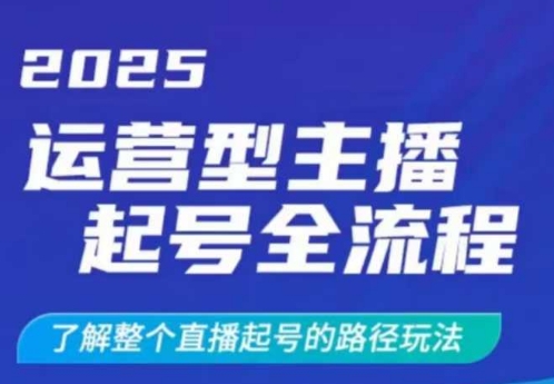 2025运营型主播起号全流程，了解整个直播起号的路径玩法(全程一个半小时，干货满满)-七七项目网