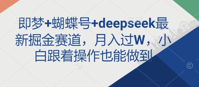 即梦+蝴蝶号+deepseek最新掘金赛道，月入过W，小白跟着操作也能做到-七七项目网