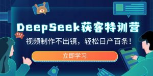 DeepSeek获客特训营，视频制作不出镜，轻松日产百条！-七七项目网