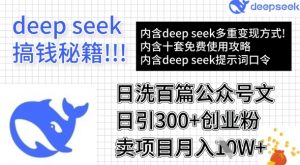 用DeepSeek日洗百篇公众号文章,轻松日引300+创业粉,卖项目月入1w+-七七项目网