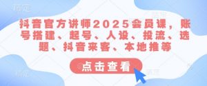 抖音官方讲师2025会员课,账号搭建、起号、人设、投流、选题、抖音来客、本地推等-七七项目网