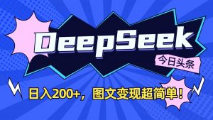 DeepSeek+今日头条：日入200+，图文变现超简单！-七七项目网