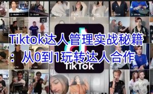 Tiktok达人管理实战秘籍:从0到1玩转达人合作-七七项目网