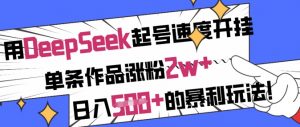 用DeepSeek起号速度开挂，单条作品涨粉2w+，日入5张+的暴利玩法-七七项目网