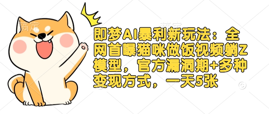 即梦AI暴利新玩法：全网首曝猫咪做饭视频躺Z模型，官方漏洞期+多种变现方式，一天5张-七七项目网