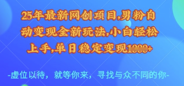 25年最新网创项目，男粉自动变现全新玩法，小白轻松上手，单日稳定变现多张【揭秘】-七七项目网