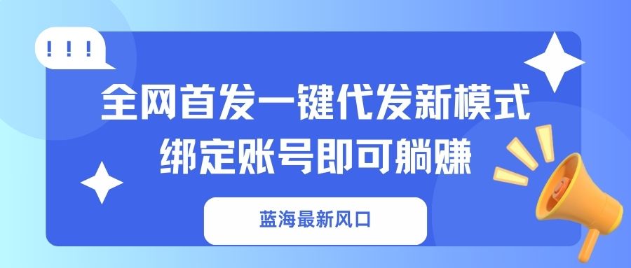蓝海最新风口，全网首发一键代发新模式！绑定账号即可躺赚-七七项目网