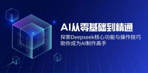 AI从零基础到精通：探索Deepseek核心功能与操作技巧，助你成为AI制作高手-七七项目网