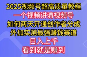 2025视频号超高质量教程，两天开通创作者分成，外加实测最强挣钱赛道，日入多张-七七项目网