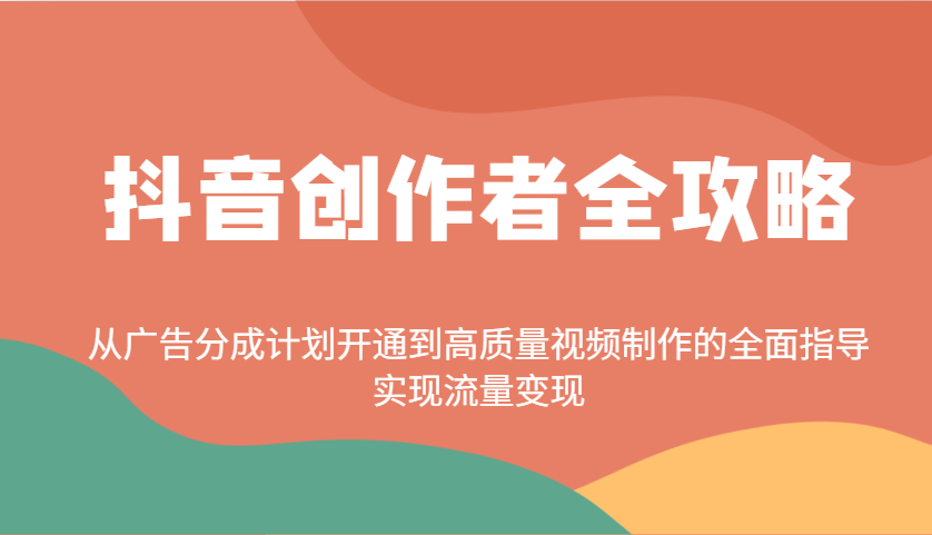 抖音创作者全攻略：从广告分成计划开通到高质量视频制作的全面指导，实现流量变现-七七项目网
