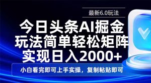 今日头条最新6.0玩法，思路简单，复制粘贴，轻松实现矩阵日入2000+-七七项目网