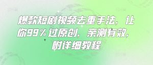 爆款短剧视频去重手法，让你99%过原创，亲测有效，附详细教程-七七项目网