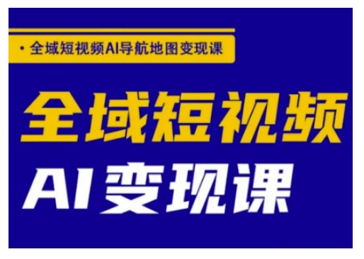 全域短视频AI导航地图变现课，全域短视频AI变现课-七七项目网