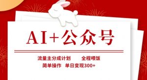 AI+公众号,流量主分成计划,全程喂饭,简单操作,单日变现3张+【揭秘】-七七项目网