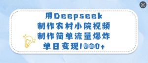 用Deepseek制作农村小院视频，制作简单流量爆炸，单日变现多张-七七项目网