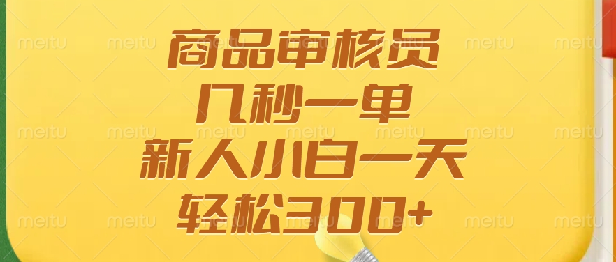 商品审核员，几秒一单，多劳多得，新人小白一天轻松300+-七七项目网