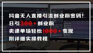 抖音无人直播引流密码！日引300+创业粉 单场轻松1000+变现 附详细实操教程-七七项目网