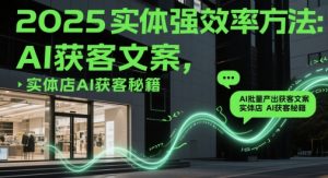 2025实体强效率方法:AI批量产出获客文案,实体店AI获客秘籍-七七项目网