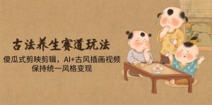 古法养生赛道玩法，傻瓜式剪映剪辑，AI+古风插画视频，保持统一风格变现-七七项目网