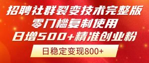 招聘社群裂变技术完整版流出!零门槛复制使用,日增500+精准创业流量每...-七七项目网
