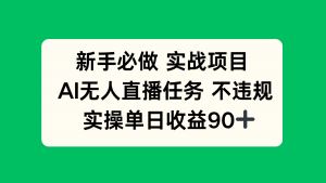 新手必做实战项目，AI无人直播任务 不违规，实操单日收益90+-七七项目网