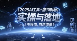 2025AI工具+图书带货的实操与落地,图文起号带货全攻略,不投流,自然流量-七七项目网