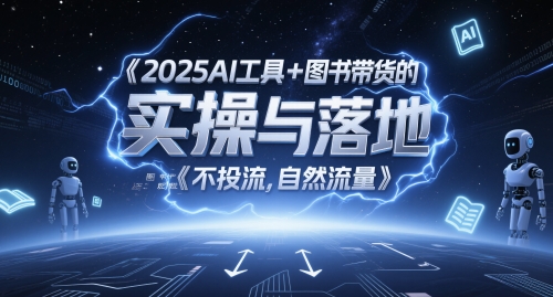 2025AI工具+图书带货的实操与落地，图文起号带货全攻略，不投流，自然流量-七七项目网