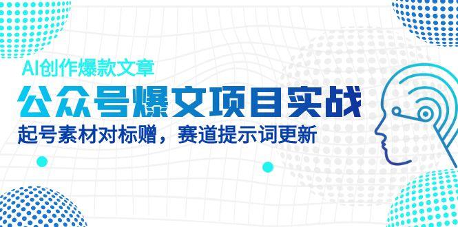 公众号爆文项目实战，AI创作爆款文章，起号素材对标赠(附赛道AI提示词-七七项目网