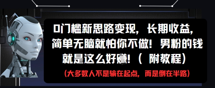 0门槛新思路变现，长期收益，简单无脑就怕你不做，男粉的钱就是这么好挣(附教程)-七七项目网