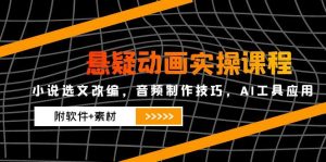 悬疑动画实操课程,小说选文改编,音频制作技巧,AI工具应用(附软件+素材-七七项目网