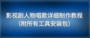 影视剧人物唱歌详细制作教程，点赞量动辄几十W(附所有工具安装包)-七七项目网